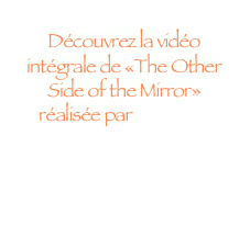 Découvrez la vidéo intégrale de «The Other Side of the Mirror» réalisée par Jocelyne Guinot 

ici 