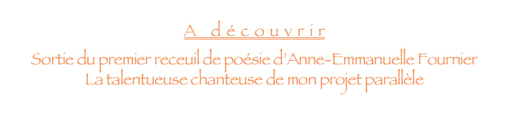 A découvrir
Sortie du premier receuil de poésie d’Anne-Emmanuelle Fournier    La talentueuse chanteuse de mon projet parallèle                                     The Forsaken Creation 